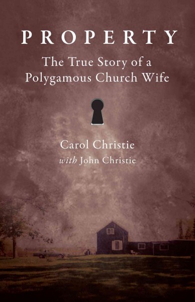 Property [electronic resource] : the true story of a polygamous church wife / Carol Christie with John Christie.