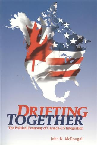 Drifting together [electronic resource] : the political economy of Canada-US integration / John N. McDougall.