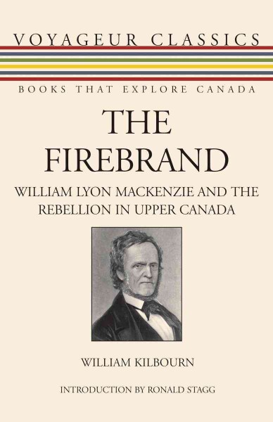 The firebrand [electronic resource] : William Lyon Mackenzie and the rebellion in Upper Canada / William Kilbourn ; introduction by Ronald Stagg.