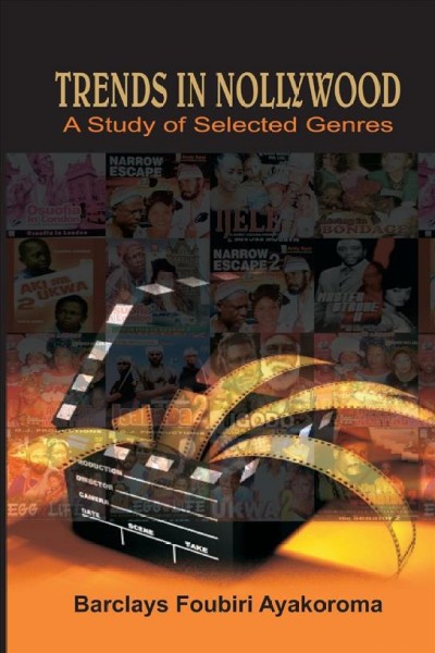 Trends in Nollywood : a study of selected genres / Barclays Foubiri Ayakoroma.