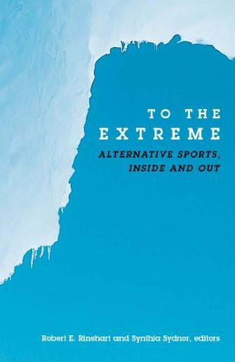 To the extreme : alternative sports, inside and out / Robert E. Rinehart and Synthia Sydnor, editors.
