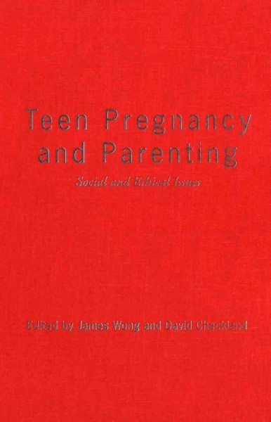 Teen pregnancy and parenting : social and ethical issues / edited by James Wong and David Checkland.