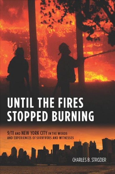 Until the fires stopped burning [electronic resource] : 9/11 and New York City in the words and experiences of survivors and witnesses / Charles B. Strozier.