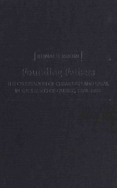 Founding fathers [electronic resource] : the celebration of Champlain and Laval in the streets of Quebec, 1878-1908 / Ronald Rudin.