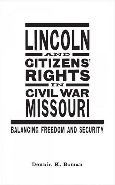 Lincoln and citizens' rights in Civil War Missouri [electronic resource] : balancing freedom and security / Dennis K. Boman.