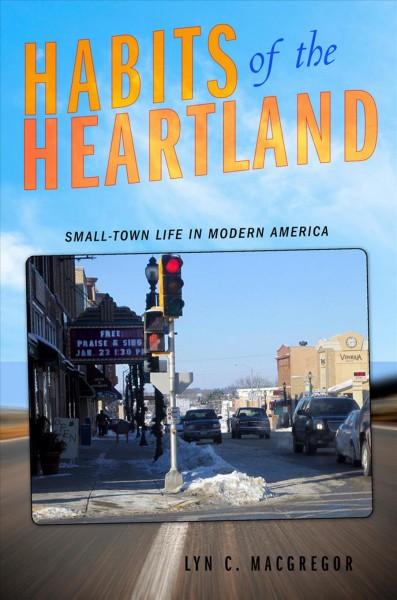 Habits of the heartland [electronic resource] : small-town life in modern America / Lyn C. Macgregor.