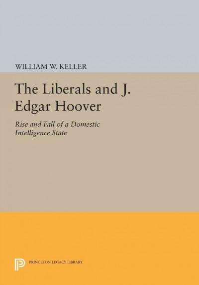 The Liberals and J. Edgar Hoover [electronic resource] : Rise and Fall of a Domestic Intelligence State.