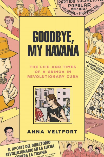 Goodbye, my Havana : the life and times of a gringa in revolutionary Cuba / Anna Veltfort.