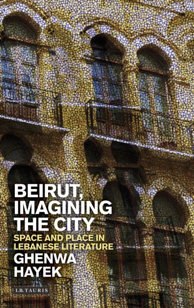 Beirut, imagining the city : space and place in Lebanese literature / Ghenwa Hayek.