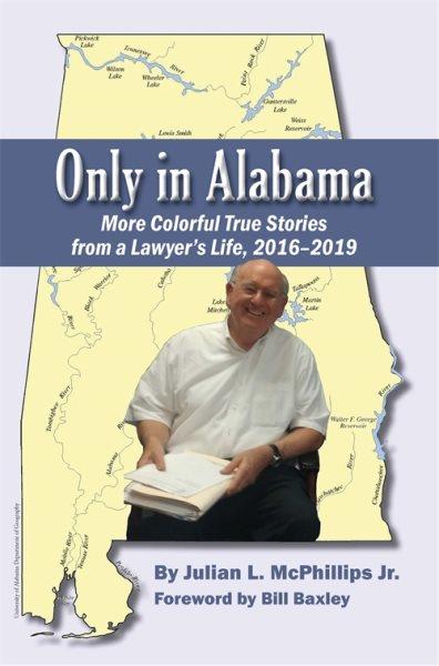 Only in Alabama : more colorful true stories from a lawyer's life, 2016-2019 / Julian L. McPhillips Jr. ; foreword by Bill Baxley.