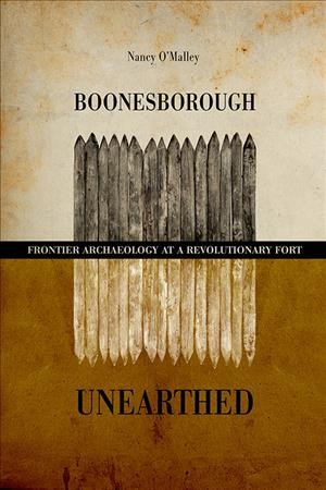 Boonesborough unearthed : frontier archaeology at a Revolutionary fort / Nancy O'Malley.