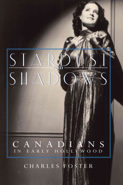 Stardust and shadows [electronic resource] : Canadians in early Hollywood / Charles Foster.