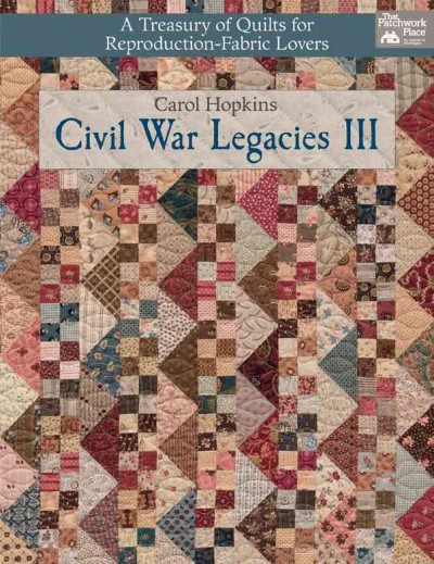 Civil War legacies III : a treasury of quilts for reproduction-fabric lovers / Carol Hopkins.