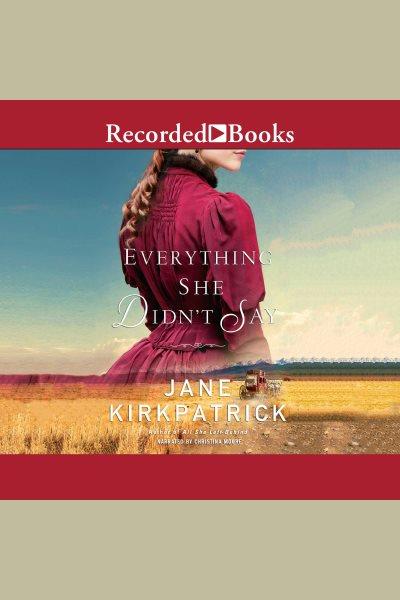 Everything she didn't say [electronic resource]. Jane Kirkpatrick.