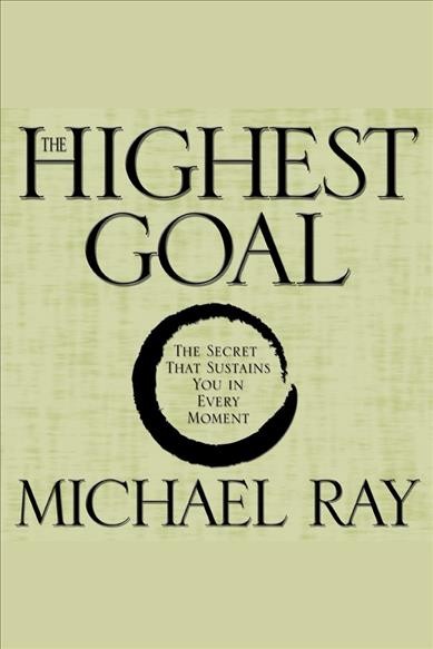 The highest goal [electronic resource] : The secret that sustains you in every moment. Ray Michael.
