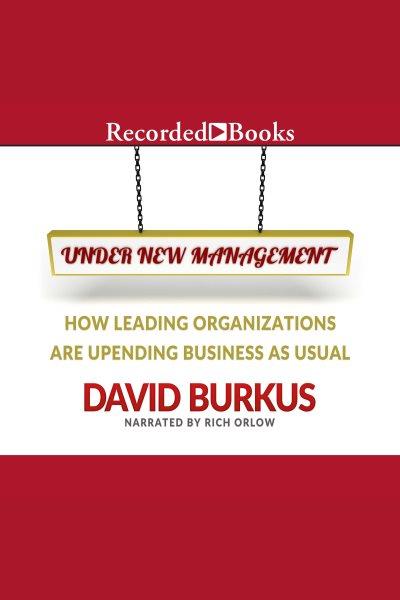 Under new management [electronic resource] : How leading organizations are upending business as usual. David Burkus.