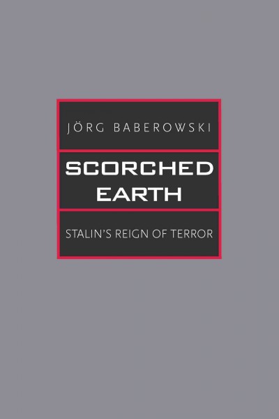 Scorched earth : Stalin's reign of terror / Jörg Baberowski ; translated by Steven Gilbert, Ivo Komljen, and Samantha Jeanne Taber.