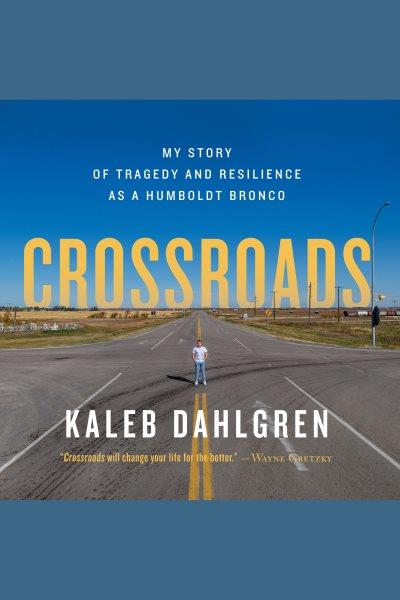 Crossroads : my story of tragedy and resilience as a Humboldt Bronco / Kaleb Dahlgren