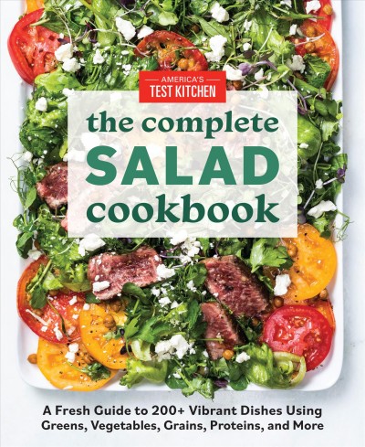 The complete salad cookbook : a fresh guide to 200+ vibrant dishes using greens, vegetables, grains, proteins, and more / America's Test Kitchen.