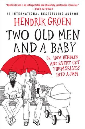 Two old men and a baby : or, how Hendrik and Evert get themselves into a jam / Hendrik Groen ; translated by Hester Velmans.