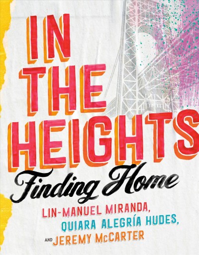In the Heights : finding home / Lin-Manuel Miranda, Quiara Alegría Hudes, and Jeremy McCarter.