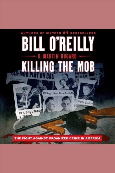 Killing the Mob : the fight against organized crime in America / Bill O'Reilly & Martin Dugard.