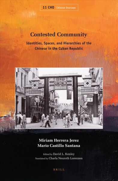 Contested community : identities, spaces, and hierarchies of the Chinese in the Cuban Republic / by Miriam Herrera Jerez, Mario Castillo Santana ; edited by David L. Kenley ; translated by Charla Neuroth Lorenzen.