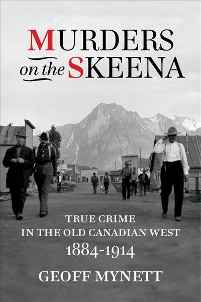 Murders on the Skeena : true crime in the old Canadian west, 1884-1914 / Geoff Mynett.