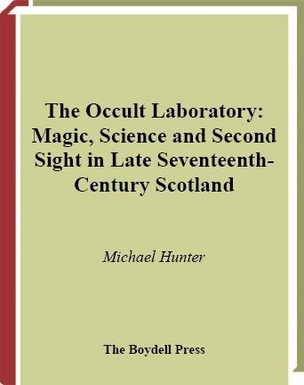 The occult laboratory : magic, science, and second sight in late seventeenth-century Scotland / Michael Hunter.