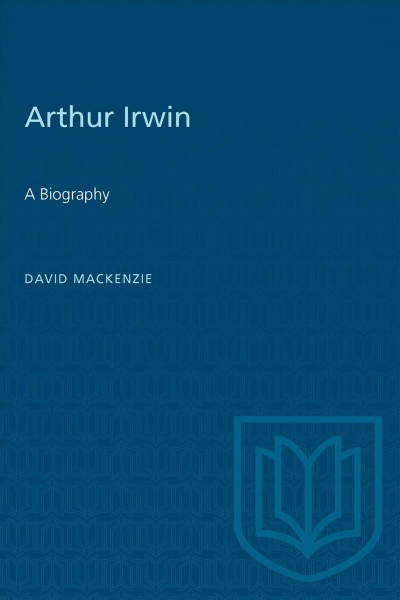 Arthur Irwin : a biography / David MacKenzie.