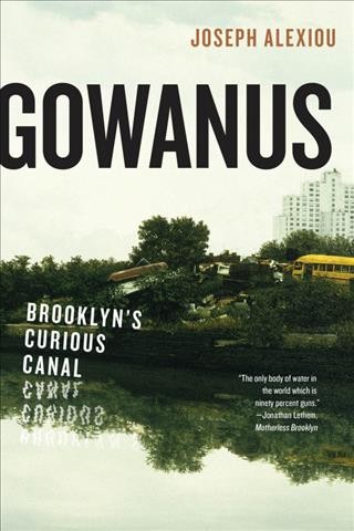 Gowanus : Brooklyn's curious canal / Joseph Alexiou.