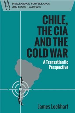 Chile, the CIA and the Cold War : a transatlantic perspective / James Lockhart