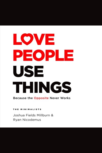 Love people, use things : because the opposite never works / Joshua Fields Millburn & Ryan Nicodemus.