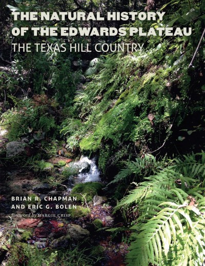 The natural history of the Edwards Plateau : the Texas Hill Country / Brian R. Chapman and Eric G. Bolen ; foreword by Margie Crisp.