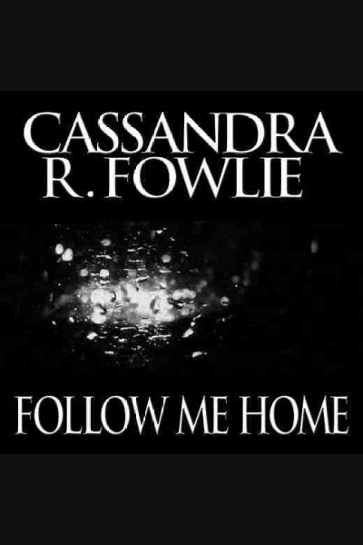 Follow me home [electronic resource] / Cassandra R. Fowlie.