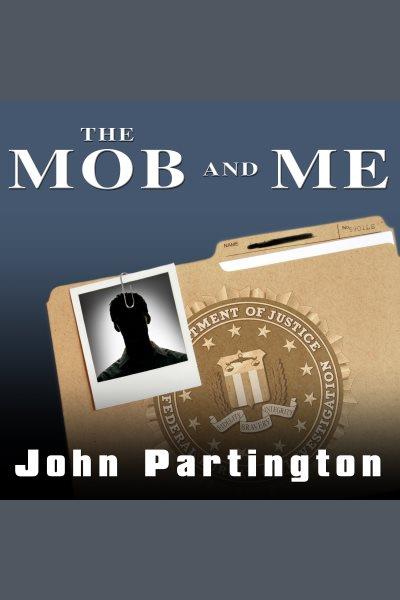 The mob and me : wiseguys and the witness protection program [electronic resource] / John Partington and Arlene Violet.