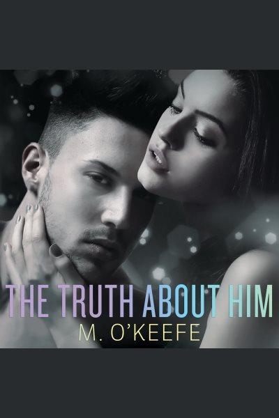 The truth about him : a novel [electronic resource] / M. O'Keefe.