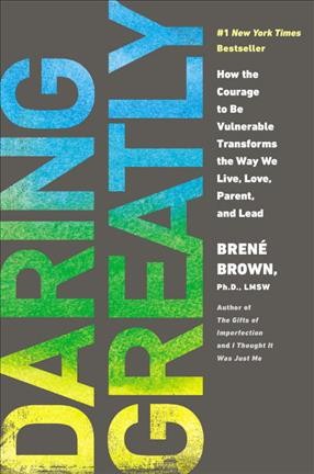 Daring greatly : how the courage to be vulnerable transforms the way we live, love, parent, and lead / Brené Brown, Ph. D., LMSW.