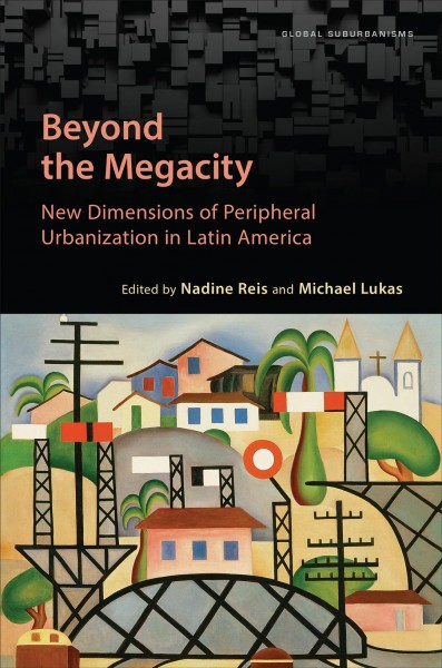 Beyond the Megacity : New Dimensions of Peripheral Urbanization in Latin America / ed. by Nadine Reis, Michael Lukas.