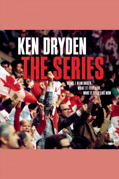 The series : What I Remember, What It Felt Like, What It Feels Like Now / Ken Dryden.