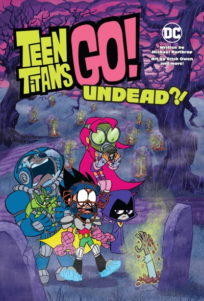 Teen Titans go! Undead?! / written by Michael Northrop ; drawn and colored by Erich Owen ; zombie extras drawn and colored by Abigail Larson, D.J. Kirkland, Safiya Zerrougui, SEN, Gustavo Duarte, and Yancey Labat with Carrie Strachan ; lettered by Wes Abbott.