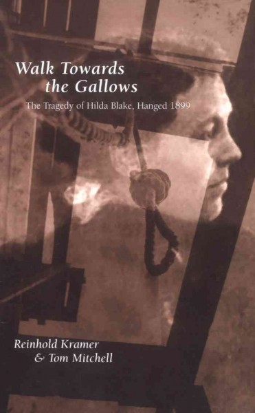 Walk Towards the Gallows : The Tragedy of Hilda Blake, Hanged 1899 / Tom Mitchell, Reinhold Kramer.