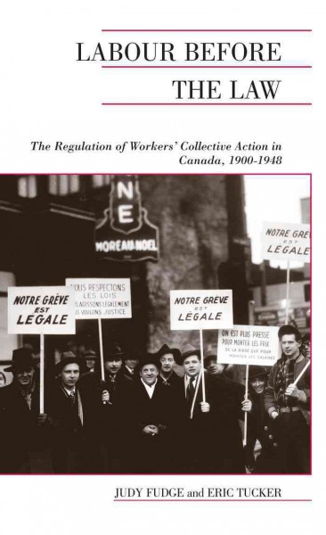 Labour Before the Law : The Regulation of Workers' Collective Action in Canada, 1900-1948 / Judy Fudge, Eric Tucker.
