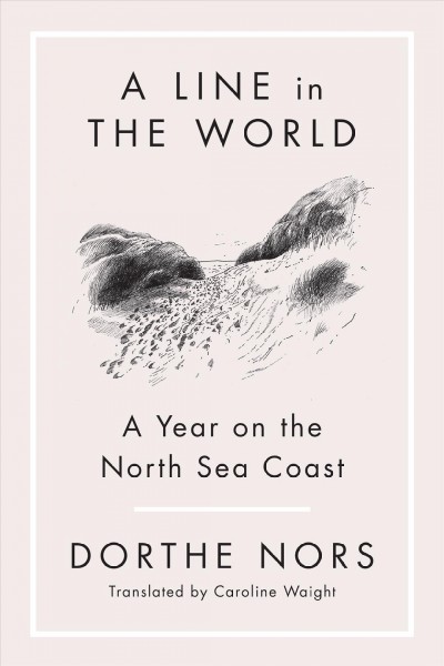 A line in the world : a year on the North Sea Coast / Dorthe Nors ; translated from the Danish by Caroline Waight ; illustrated by Signe Parkins.