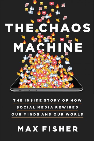 The chaos machine : the inside story of how social media rewired our minds and our world / Max Fisher.