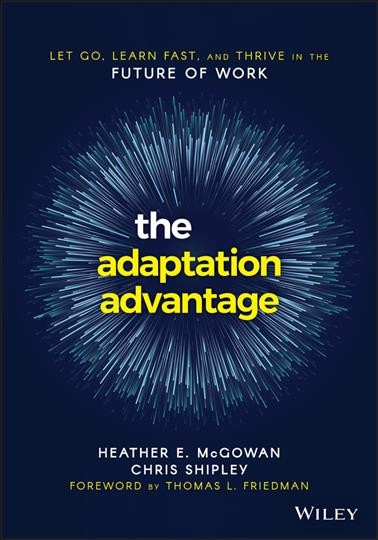 The adaptation advantage : let go, learn fast, and thrive in the future of work / Heather E. McGowan and Chris Shipley.