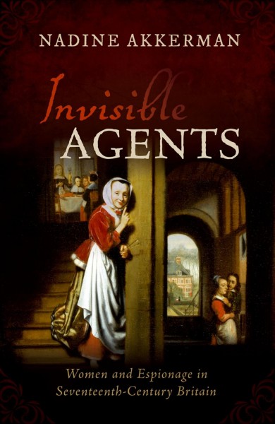 Invisible agents : women and espionage in seventeenth-century Britain / Nadine Akkerman.