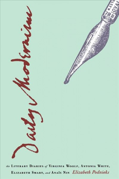Daily modernism [electronic resource] : the literary diaries of Virginia Woolf, Antonia White, Elizabeth Smart, and Anaïs Nin / Elizabeth Podnieks.