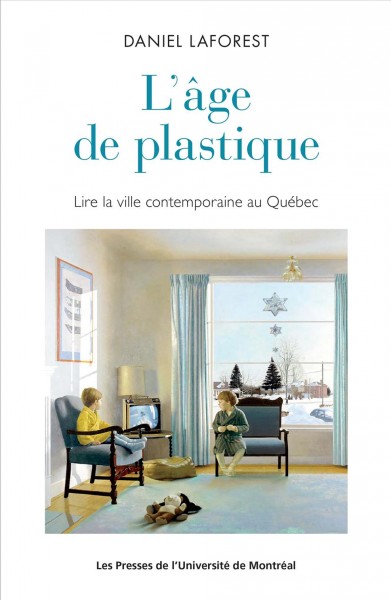 L'âge de plastique : lire la ville contemporaine au Québec / Daniel Laforest.