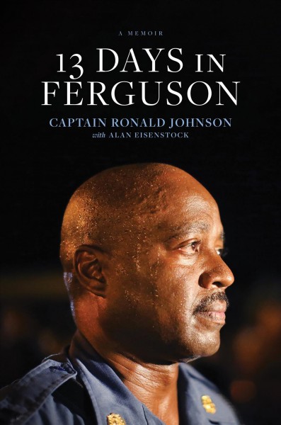13 days in Ferguson / Captain Ronald Johnson with Alan Eisenstock.